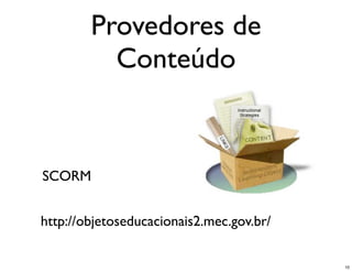 Provedores de
          Conteúdo


SCORM


http://objetoseducacionais2.mec.gov.br/

                                          10
 