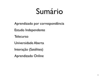 Sumário
Aprendizado por correspondência
Estudo Independente
Telecurso
Universidade Aberta
Interação (Satélites)
Aprendizado Online




                                  3
 
