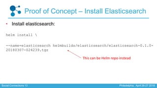 Social Connections 13 Philadelphia, April 26-27 2018
Proof of Concept – Install Elasticsearch
• Install elasticsearch:
hel...