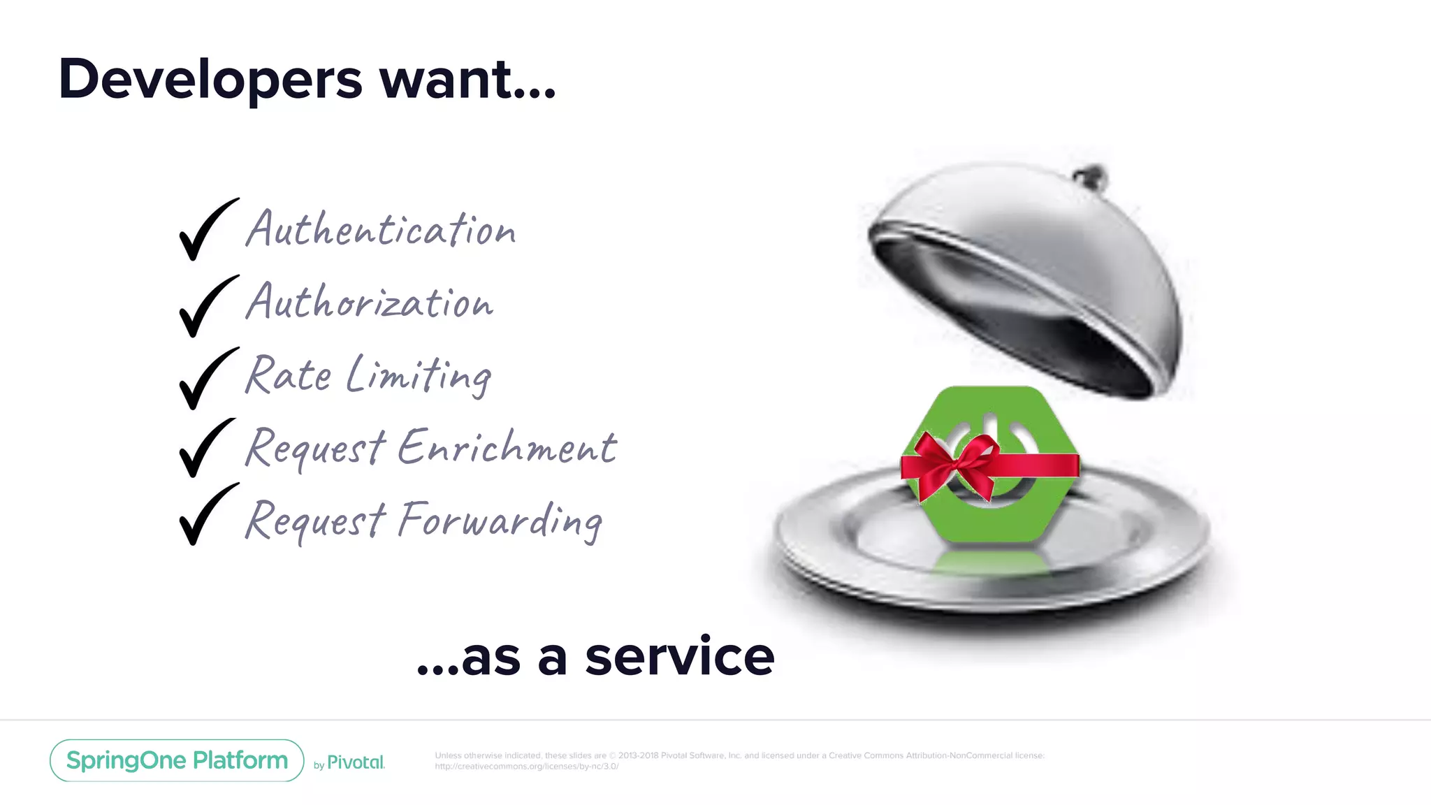 Unless otherwise indicated, these slides are © 2013-2018 Pivotal Software, Inc. and licensed under a Creative Commons Attribution-NonCommercial license:
http://creativecommons.org/licenses/by-nc/3.0/
Developers want…
Aut t a n
Aut za
Rat i n
Req En i h t
Req For d
…as a service
 