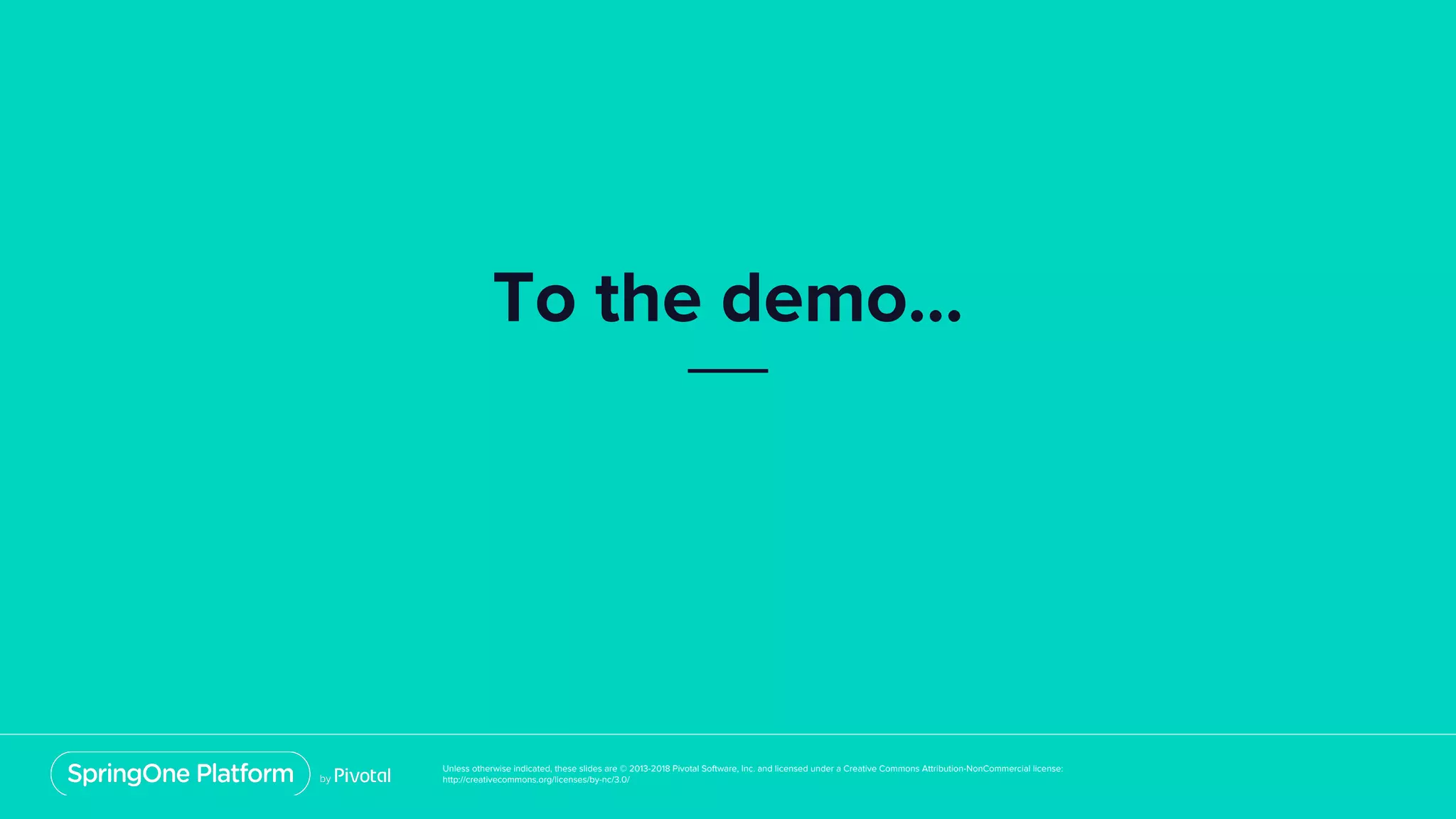Unless otherwise indicated, these slides are © 2013-2018 Pivotal Software, Inc. and licensed under a Creative Commons Attribution-NonCommercial license:
http://creativecommons.org/licenses/by-nc/3.0/
To the demo...
 