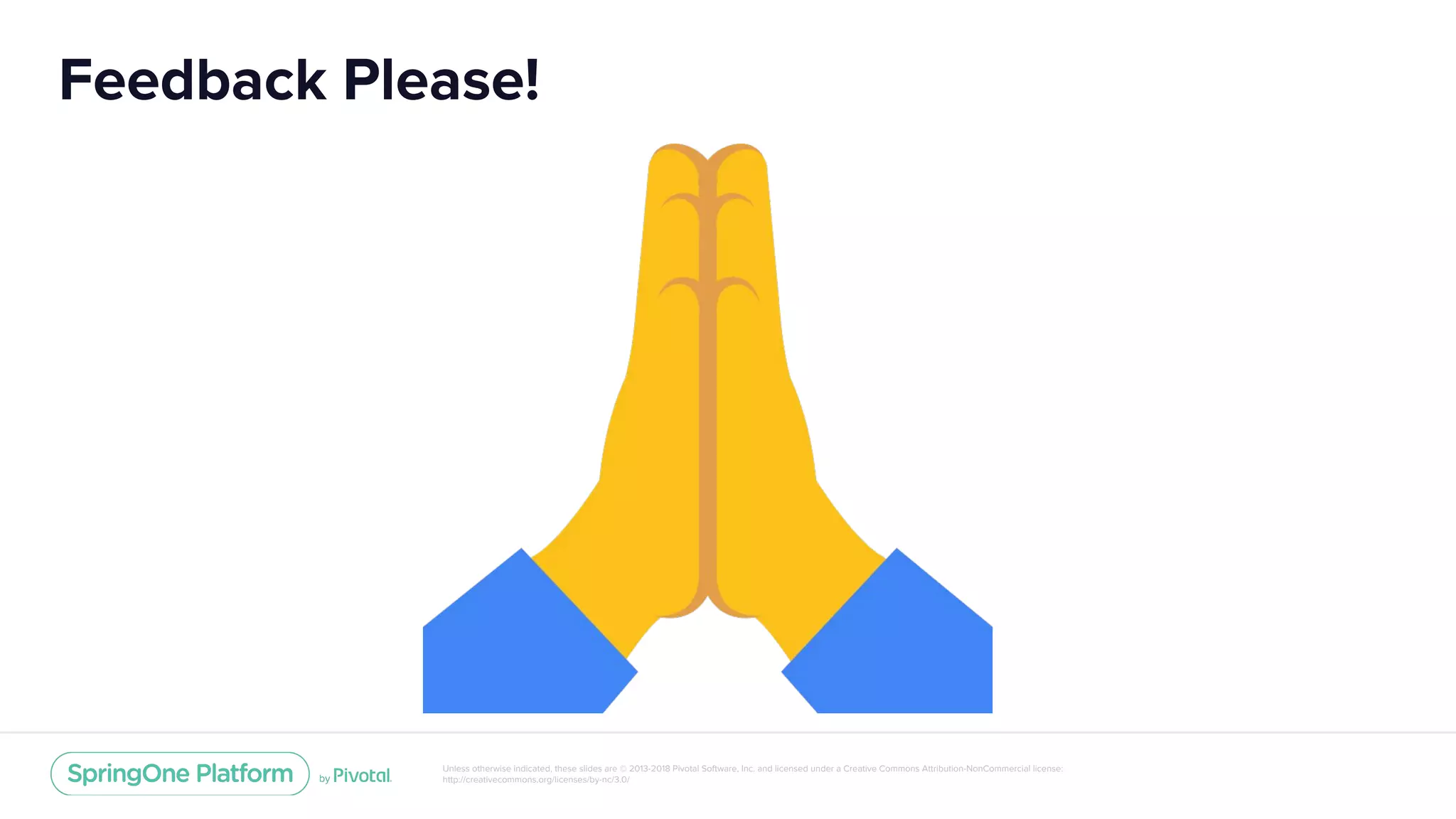 Unless otherwise indicated, these slides are © 2013-2018 Pivotal Software, Inc. and licensed under a Creative Commons Attribution-NonCommercial license:
http://creativecommons.org/licenses/by-nc/3.0/
Feedback Please!
 