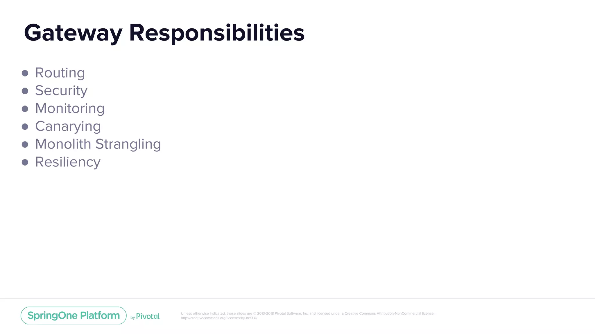 Unless otherwise indicated, these slides are © 2013-2018 Pivotal Software, Inc. and licensed under a Creative Commons Attribution-NonCommercial license:
http://creativecommons.org/licenses/by-nc/3.0/
Gateway Responsibilities
● Routing
● Security
● Monitoring
● Canarying
● Monolith Strangling
● Resiliency
 
