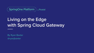 Living on the Edge
with Spring Cloud Gateway
By Ryan Baxter
@ryanjbaxter
 