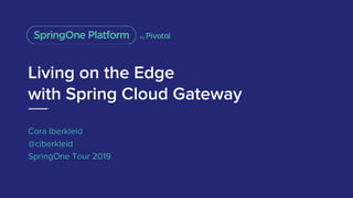 Living on the Edge
with Spring Cloud Gateway
Cora Iberkleid
@ciberkleid
SpringOne Tour 2019
 