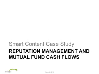 ©evolve24, 2010
REPUTATION MANAGEMENT AND
MUTUAL FUND CASH FLOWS
Smart Content Case Study
 