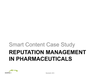 ©evolve24, 2010
REPUTATION MANAGEMENT
IN PHARMACEUTICALS
Smart Content Case Study
 