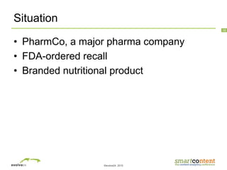 ©evolve24, 2010
18
Situation
• PharmCo, a major pharma company
• FDA-ordered recall
• Branded nutritional product
 