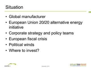 ©evolve24, 2010
25
Situation
• Global manufacturer
• European Union 20/20 alternative energy
initiative
• Corporate strategy and policy teams
• European fiscal crisis
• Political winds
• Where to invest?
 