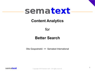 Copyright 2010 Sematext Int'l. All rights reserved.
1
Content Analytics
for
Better Search
Otis Gospodnetić ••• Sematext International
 