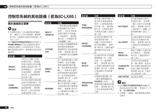 10

控制您系統的其他設備（若為SC-LX85）

控制您系統的其他設備（若為SC-LX85）
關於遠端設定選單

設定值

重要
!	本章節包括SC-LX85遙控器的詳細說
明。 關於SC-LX75的遙控器，請參閱
第75頁 上控制您系統的其他設備（若
為SC-LX75）。
按下MULTI OPERATION鍵的同時按下
HOME MENU即可設定遠端設定模式。
遠端設定選單上不同的項目如下所述。
關於個別設定程序，請參閱各項目的詳
細說明。

設定值

PRESET
RECALL

CODE
LEARNING

64

Zhtw

MULTI
OPERATE

SYSTEM
OFF

功能
可設定不同輸入功能
的預設代碼。 透過遙
控器中預設的其他多數
裝置的遙控器代碼（包
括他牌產品），便可操
作這些裝置。 請參閱
第65頁 上直接選取預
設代碼 乙節。
若已設定預設代碼卻無
法執行所需的操作，則
可直接學習其他裝置的
遙控器訊號。 請參閱
第65頁 上設定其他遙
控器的訊號 乙節。

DIRECT
FUNC

RENAME

功能
一連串開始聆聽或觀賞
的遙控操作皆可進行
設定。 可設定多組遙
控器代碼供不同的輸
入功能使用。 請參閱
第67頁 上多重操作與
系統關機 乙節。
此功能可自動關閉連接
接收器的裝置電源。
視需要設定多組遙控器
代碼。 請參閱 第67頁
上多重操作與系統關機
乙節。
按下遙控器的輸入功能
按鍵後，此設定僅能
變更遙控器的操作畫
面，無法變更接收器的
輸入。 對使用未連接
接收器裝置的遙控器而
言，此功能相當便利。
請參閱 第67頁 上直接
播放功能 乙節。
顯示在遙控器上的輸入
功能按鍵名稱可視需要
變更。 請參閱 第67頁
上手動重新命名輸入功
能名稱 乙節。

設定值

功能

接收器上變更的輸入功
能名稱可透過遙控器
取得，以便與遙控器上
SYNC
的名稱一致。 請參閱
RENAMING
第73頁 上與接收器同
步重新命名輸入功能名
稱 乙節。
此功能用於刪除已學
習的遙控器代碼。 不
同輸入功能的學習代
ERASE
碼可個別刪除。 請參
LEARNING
閱 第66頁 上刪除遙控
器按鍵中的設定值 乙
節。
此功能用於供不同裝置
選擇無線（RF）或紅
外線（IR）遙控操作
模式。 請參閱 第72頁
IR/RF
上透過RF通訊操作此接
SELECT
收器和 第72頁 上透過
RF通訊操作其他設備
乙節。
切換接收器的輸入時
（操作選擇開關設為
SOURCE才有效），遙
OPERATION
控器的操作畫面會自動
MODE
切換。 請參閱 第73頁
上設定遙控器操作模式
乙節。

設定值

功能

此功能為重設已設定
的預設代碼。 利用單
一輸入功能可完成按鍵
KEY RESET 重設。 請參閱 第66頁
上重設其中一個輸入功
能按鍵的輸入指定 乙
節。
此功能為重設所有遙控
器設定為出廠後的預
設值。 請參閱 第66頁
ALL RESET
上重新設定遙控器設定
乙節。
檢查不同輸入功能的預
設代碼設定。 請參閱
READ
第67頁 上確認預設代
PRESET ID
碼 乙節。
若您有多部先鋒接收
器、擴大機等，此設定
CHANGE RC 即可在操作遙控器的同
時停止操作其他裝置。
MODE
請參閱 第65頁 上操作
多台接收器 乙節。
EXIT SETUP 退出設定選單。

備註
!	按住MULTI OPERATION數秒鐘即可
取消或退出所有步驟。 要退回上一步
驟，請按RETURN。
!	在閒置一分鐘後，遙控器便會自動退
出操作。

 