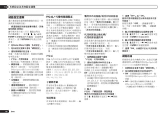 13

系統設定及其他設定選單

網路設定選單

IP位址／代理伺服器設定

慣用DNS伺服器/其他DNS伺服器

進行連接接收器與網際網路的設定，然
後再使用網路功能。

如果連接到本接收器的LAN端子的路由
器是寬頻路由器（有內建的DHCP伺服器
功能），只要開啟DHCP伺服器的功能即
可，而且您不必手動設定網路。 您只
有在本接收器連接至沒有DHCP伺服器功
能的寬頻路由器時，才必須依照以下所
述來設定網路。 在設定網路前，請洽
詢您的ISP或網路管理員瞭解所需的設
定。 建議您可同時參照網路設備隨附
的操作手冊。
!	若無DHCP伺服器功能而變更網路設
定，會造成本接收器網路設定的改
變。

如果您的ISP書面只提供一個DNS伺服器
位址，請在「慣用DNS伺服器」欄位中
輸入。 若有提供超過兩組DNS伺服器位
址，請在其他DNS伺服器位址欄位輸入
「其他DNS伺服器」。

1	 將遙控器設為接收器操作模式，然後
按HOME MENU。
圖形使用者介面（GUI）畫面出現在
您的電視機上。 使用i/j/k/l與
ENTER來瀏覽整個所有畫面，並選擇選
單項目。 按下RETURN即可退出目前
選單。
2	 從Home Menu中選取「系統設定」。
3	 從系統設定選單中選取「網路設定」。
4	 選取要調整的設定值。
若第一次進行此項設定，則請依序調整
每項設定值：
!	IP位址、代理伺服器 － 設定此接收器
的IP位址／代理伺服器（第92頁）。
!	網路待機 － 即使接收器在待機
模式中（第92頁），也可以使用
AVNavigator或iControlAV2功能。
!	易記名稱 － 顯示在電腦上或其他連
接網路的裝置上的接收器名稱可以變
更（第93頁）。
!	父母鎖定 － 限制使用網路功能
（第93頁）。
!	連接埠號碼設定 － 設定接收IP
Control訊號的埠號（第93頁）。
!	無線LAN轉換器 － 用以設定無線
LAN轉換器的基地台及IP位址
（第93頁）。

IP位址
所輸入的IP位址必須符合以下的範圍
限制。 若輸入的IP位址超出以下的範
圍，將無法播放儲存在網路設備的音訊
檔案或收聽網路電台。
A類別： 10.0.0.1至10.255.255.254
B類別： 172.16.0.1至172.31.255.254
C類別： 192.168.0.1至
192.168.255.254

子網路遮罩
若本接收器有連接xDSL數據機或終
端配接器，請輸入ISP提供的子網
路遮罩。 在大部分情況中，請輸入
255.255.255.0。

預設閘道
若本接收器有連接閘道（路由器），輸
入對應的IP位址。

92

Zhtw

代理伺服器主機名稱/
代理伺服器通訊埠

4	 選擇「OFF」或「ON」
啟用代理伺服器設定以停用或啟用代理
伺服器。
假使您選擇「OFF」，請繼續步驟7。
另一方面，假使選擇「ON」，請繼續
步驟5。
5	 輸入代理伺服器位址或網域名稱。
使用i/j選擇字元，k/l則是用來設
定位置，ENTER用來確認選項。

若是透過代理伺服器將本接收器連接到
網路，則需進行此設定。 在
「代理伺服器主機名稱」欄位中，輸入
代理伺服器的IP位址。 另在
「代理伺服器通訊埠」欄位中，輸入代
理伺服器的連接埠號碼。

6	 輸入代理伺服器的連接埠號碼。
使用i/j選擇字元，k/l則是用來設
定位置，ENTER用來確認選項。

1	 從網路設定選單中選取
「IP位址、代理伺服器」。

網路待機

2	 選取您想要的DHCP設定值。
選擇ON時，網路自動設定，而且您不
必依照步驟3執行。請繼續步驟4。
若網路上沒有DHCP伺服器，且您選擇
ON，此接收器將使用自己的自動IP設
定功能來決定IP位址。
!	由自動IP設定功能決定的IP位址為
169.254.X.X。若IP位址是自動IP設
定功能所設定，則您無法聆聽網際網
路廣播電台。
3	 輸入
IP位址、子網路遮罩、預設閘道、
慣用DNS伺服器及其他DNS伺服器。
按下i/j選擇數字並按下k/l移動
游標。

7	 選擇「OK」以確認IP位址/代理伺服
器設定。

即使接收器在待機模式時，此設定可讓
連接相同LAN的電腦利用AVNavigator或
iControlAV2功能操作接收器。
1	 從網路設定選單中選取「網路待機」。
2	 指定網路待機是否為ON或OFF。
!	ON－即使接收器在待機模式中，也
可以使用AVNavigator或iControlAV2
功能。
!	OFF－接收器在待機模式時無法使用
AVNavigator或iControlAV2功能。
（可讓您減少待機模式中的耗電量）。

 