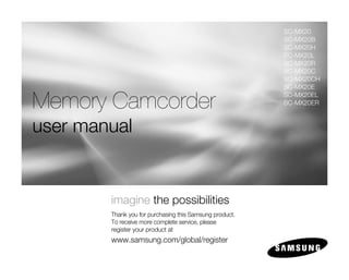 SC-MX20
                                                         SC-MX20B
                                                         SC-MX20H
                                                         SC-MX20L
                                                         SC-MX20R
                                                         SC-MX20C
                                                         SC-MX20CH
                                                         SC-MX20E

Memory Camcorder                                         SC-MX20EL
                                                         SC-MX20ER



user manual


        imagine the possibilities
        Thank you for purchasing this Samsung product.
        To receive more complete service, please
        register your product at
        www.samsung.com/global/register
 