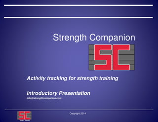 Copyright 2014
Strength Companion
Activity tracking for strength training
Introductory Presentation
info@strengthcompanion.com
 