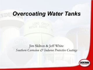 Overcoating Water TanksOvercoating Water Tanks
Jim Skilton & Jeff White
Southern Corrosion & Induron Protective Coatings
 