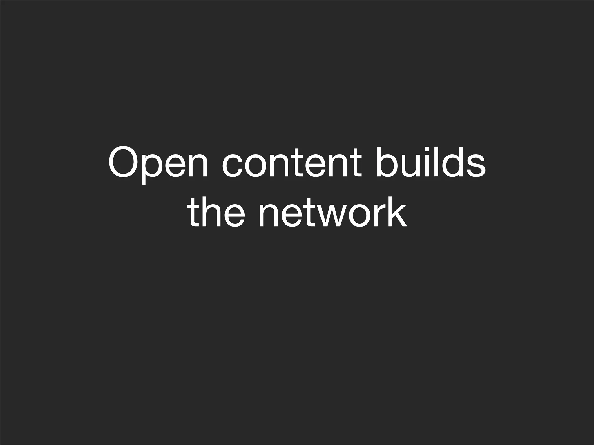 Open content builds
   the network
 