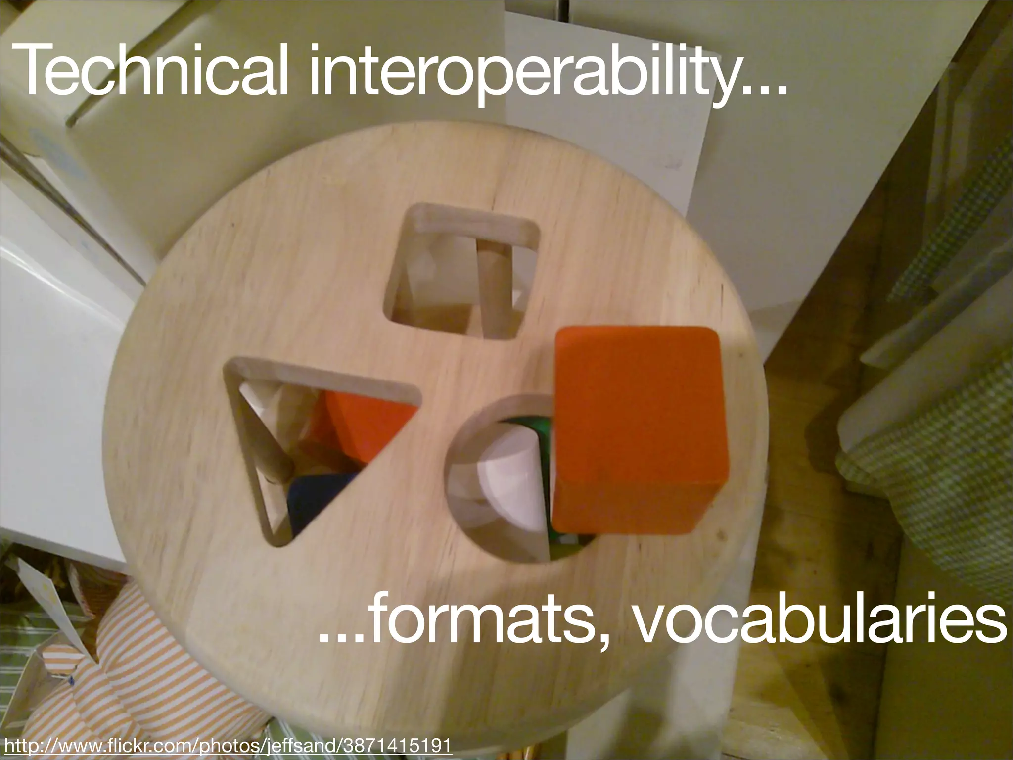 Technical interoperability...




                                ...formats, vocabularies
http://www.ﬂickr.com/photos/jeffsand/3871415191
 