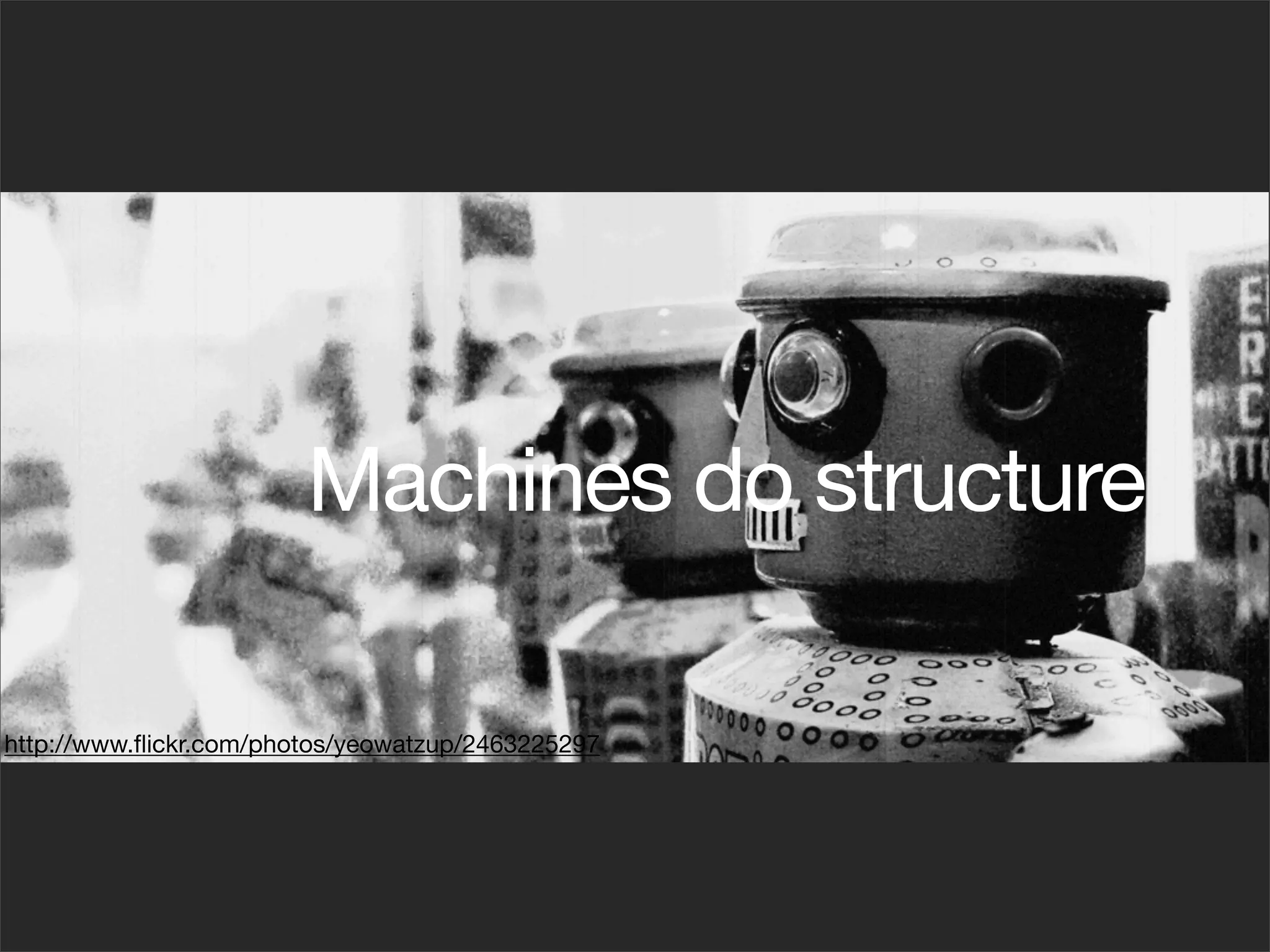 Machines do structure

http://www.ﬂickr.com/photos/yeowatzup/2463225297
 