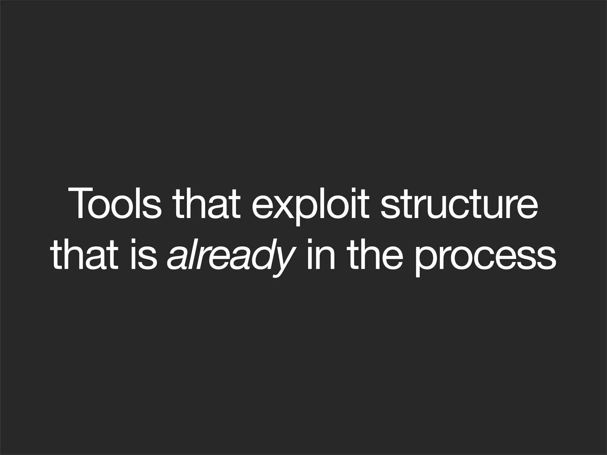 Tools that exploit structure
that is already in the process
 
