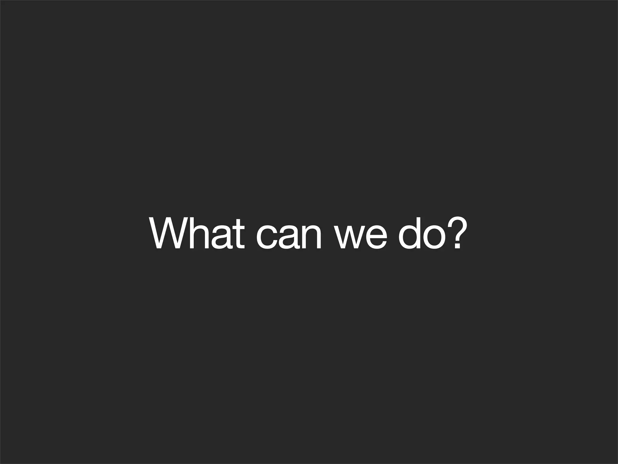 What can we do?
 