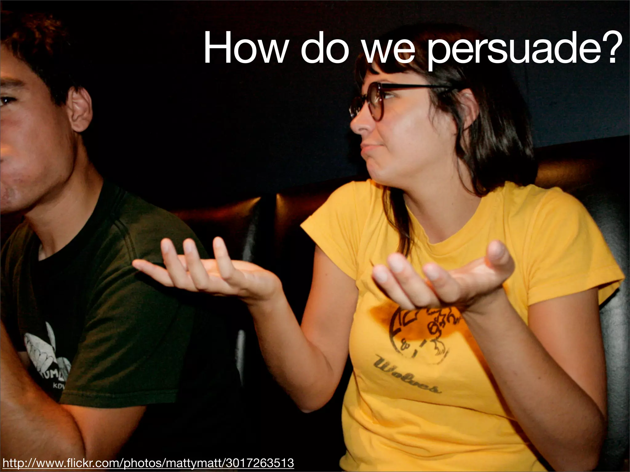 How do we persuade?




http://www.ﬂickr.com/photos/mattymatt/3017263513
 
