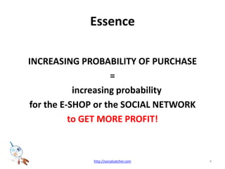 EssenceINCREASING PROBABILITY OF PURCHASE =  	increasing probability for the E-SHOP or the SOCIAL NETWORKto GET MORE PROFIT!4http://socialcatcher.com