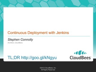Continuous Deployment with Jenkins
Stephen Connolly
Architect, CloudBees




TL;DR http://goo.gl/kNgyu

                       ©2012 CloudBees, Inc.
                        All Rights Reserved
 