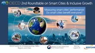 2nd Roundtable on Smart Cities & Inclusive Growth
OECD Centre for Entrepreneurship, SMEs,
Regions and Cities
Measuring smart cities’ performance:
Do smart cities benefit everyone?
With the
support of
 