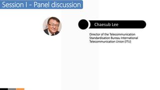 Chaesub Lee
Director of the Telecommunication
Standardisation Bureau International
Telecommunication Union (ITU)
Session I...