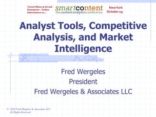 © 2010 Fred Wergeles & Associates LLC
All Rights Reserved.
Analyst Tools, Competitive
Analysis, and Market
Intelligence
Fred Wergeles
President
Fred Wergeles & Associates LLC
 