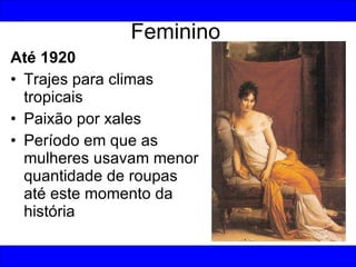 Feminino Até 1920 Trajes para climas tropicais Paixão por xales Período em que as mulheres usavam menor quantidade de roupas até este momento da história 