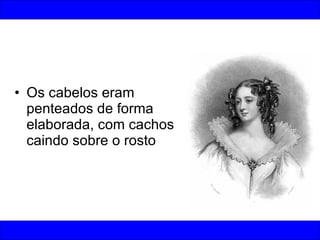 Os cabelos eram penteados de forma elaborada, com cachos caindo sobre o rosto 