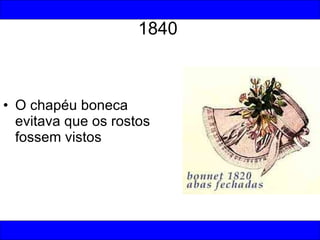1840 O chapéu boneca evitava que os rostos fossem vistos 