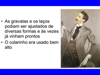 As gravatas e os laços podiam ser ajustados de diversas formas e às vezes já vinham prontos O colarinho era usado bem alto 