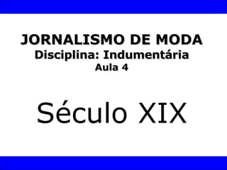 JORNALISMO DE MODA Disciplina: Indumentária Aula 4 Século XIX 