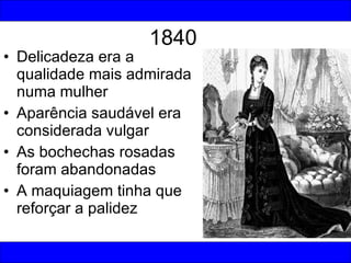 1840 <ul><li>Delicadeza era a qualidade mais admirada numa mulher </li></ul><ul><li>Aparência saudável era considerada vul...
