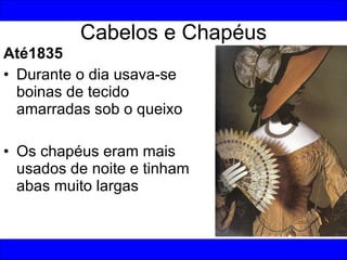 Cabelos e Chapéus <ul><li>Até1835 </li></ul><ul><li>Durante o dia usava-se boinas de tecido amarradas sob o queixo </li></...