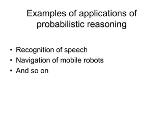 Examples of applications of
probabilistic reasoning
• Recognition of speech
• Navigation of mobile robots
• And so on
 