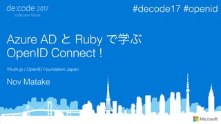 Azure AD と Ruby で学ぶ 
OpenID Connect !
#decode17 #openid
Nov Matake
YAuth.jp / OpenID Foundation Japan
 