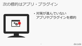 • 対策が進んでいない
アプリやプラグインを標的
22
 
