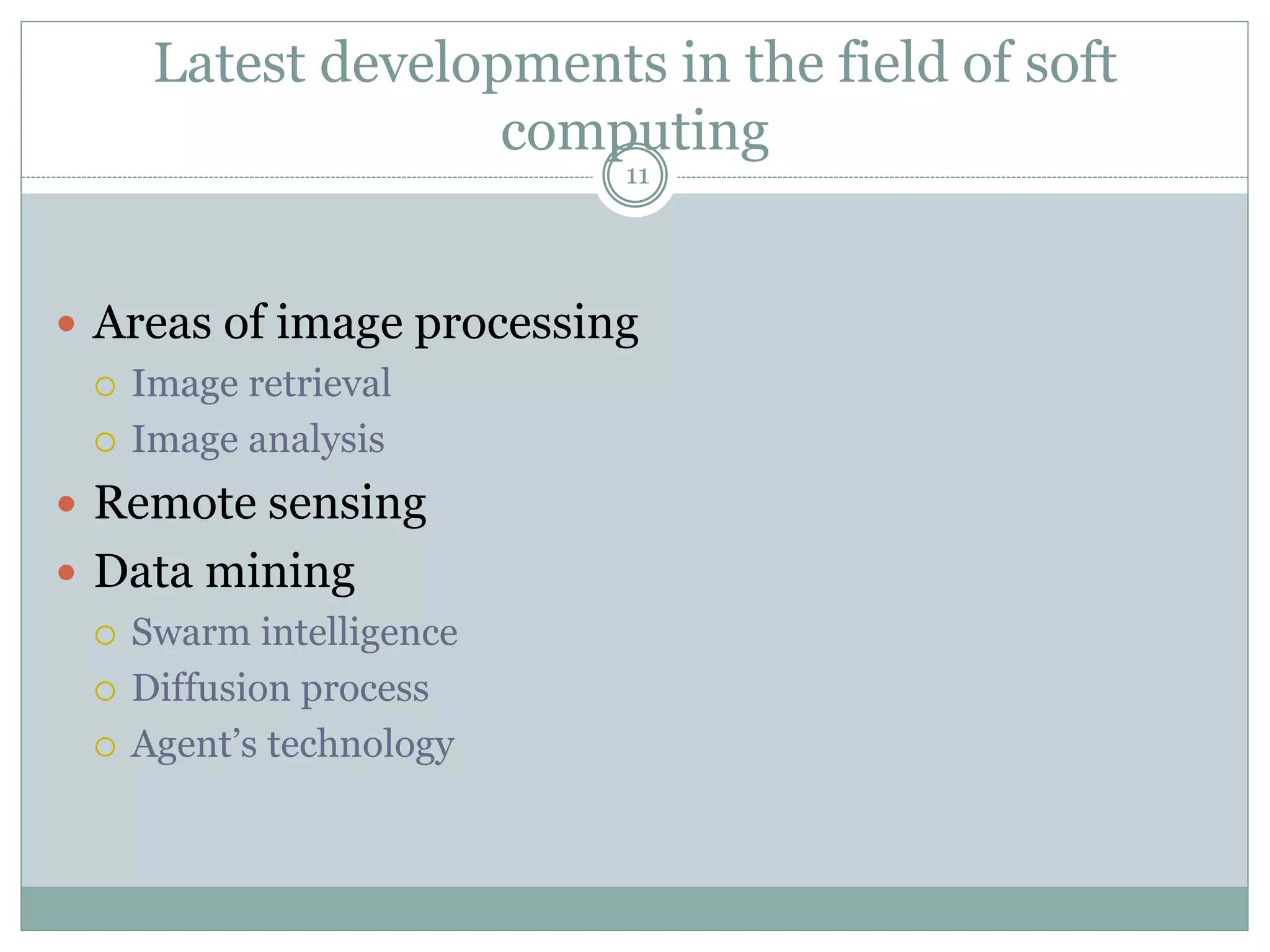 Latest developments in the field of soft
computing
11
 Areas of image processing
 Image retrieval
 Image analysis
 Remote sensing
 Data mining
 Swarm intelligence
 Diffusion process
 Agent’s technology
 