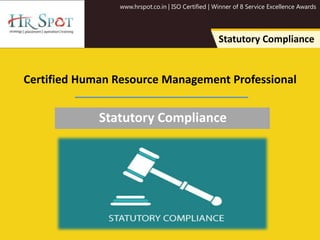 www.hrspot.co.in | ISO Certified | Winner of 8 Service Excellence Awards
Statutory Compliance
Certified Human Resource Management Professional
Statutory Compliance
 