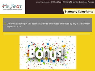 www.hrspot.co.in | ISO Certified | Winner of 8 Service Excellence Awards
Statutory Compliance
 Otherwise nothing in this act shall apply to employees employed by any establishment
in public sector.
 