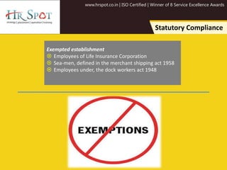 www.hrspot.co.in | ISO Certified | Winner of 8 Service Excellence Awards
Statutory Compliance
Exempted establishment
 Employees of Life Insurance Corporation
 Sea-men, defined in the merchant shipping act 1958
 Employees under, the dock workers act 1948
 