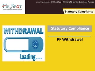www.hrspot.co.in | ISO Certified | Winner of 8 Service Excellence Awards
Statutory Compliance
Statutory Compliance
PF Withdrawal
 