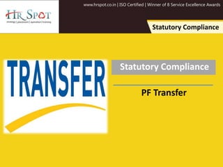 www.hrspot.co.in | ISO Certified | Winner of 8 Service Excellence Awards
Statutory Compliance
Statutory Compliance
PF Transfer
 