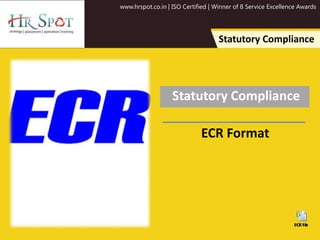 www.hrspot.co.in | ISO Certified | Winner of 8 Service Excellence Awards
Statutory Compliance
Statutory Compliance
ECR Format
 
