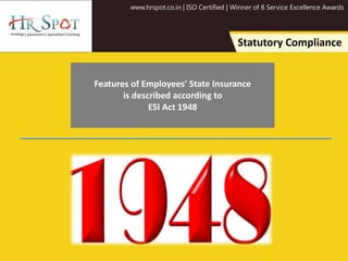 www.hrspot.co.in | ISO Certified | Winner of 8 Service Excellence Awards
Statutory Compliance
Features of Employees’ State Insurance
is described according to
ESI Act 1948
 