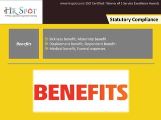 www.hrspot.co.in | ISO Certified | Winner of 8 Service Excellence Awards
Statutory Compliance
 Sickness benefit, Maternity benefit.
 Disablement benefit, Dependent benefit.
 Medical benefit, Funeral expenses.
Benefits
 