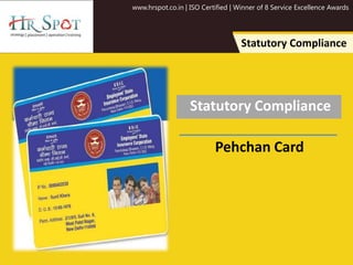 www.hrspot.co.in | ISO Certified | Winner of 8 Service Excellence Awards
Statutory Compliance
Statutory Compliance
Pehchan Card
 